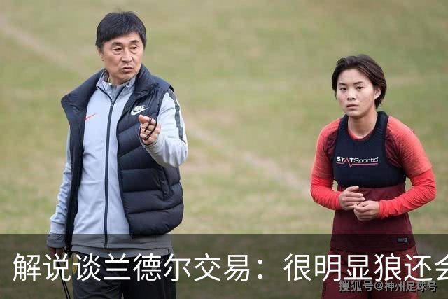 解说谈兰德尔交易：很明显狼还会有操作 没必要主动这么为送而送